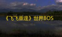 《飞飞重逢》世界BOSS战前筹备